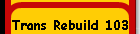 Trans Rebuild 103
